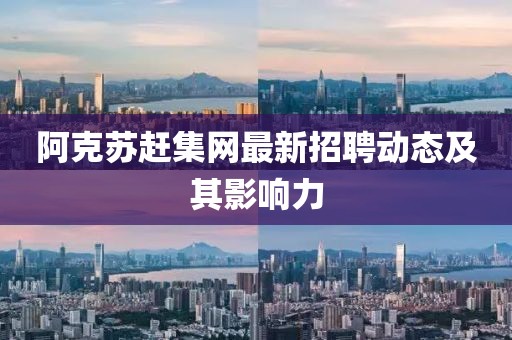 阿克蘇趕集網(wǎng)最新招聘動(dòng)態(tài)及其影響力