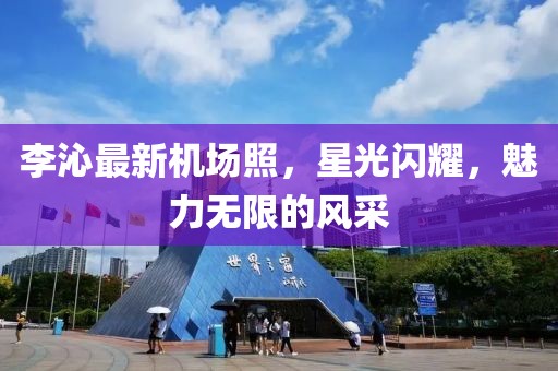 李沁最新機(jī)場照，星光閃耀，魅力無限的風(fēng)采