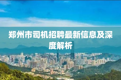 鄭州市司機(jī)招聘最新信息及深度解析
