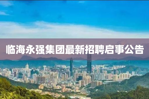 臨海永強集團最新招聘啟事公告