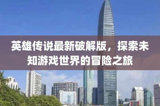 英雄傳說最新破解版，探索未知游戲世界的冒險之旅