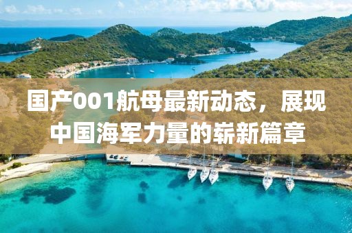 國產(chǎn)001航母最新動態(tài)，展現(xiàn)中國海軍力量的嶄新篇章