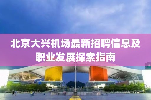 北京大興機(jī)場最新招聘信息及職業(yè)發(fā)展探索指南