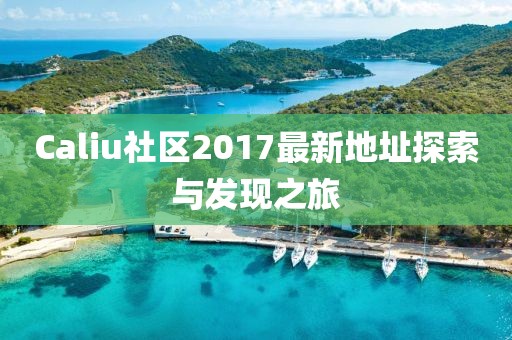 Caliu社區(qū)2017最新地址探索與發(fā)現(xiàn)之旅