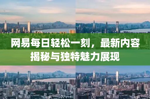 網(wǎng)易每日輕松一刻，最新內(nèi)容揭秘與獨(dú)特魅力展現(xiàn)