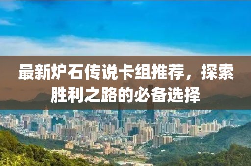 最新爐石傳說卡組推薦，探索勝利之路的必備選擇