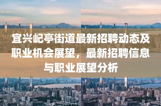 宜興屺亭街道最新招聘動(dòng)態(tài)及職業(yè)機(jī)會(huì)展望，最新招聘信息與職業(yè)展望分析