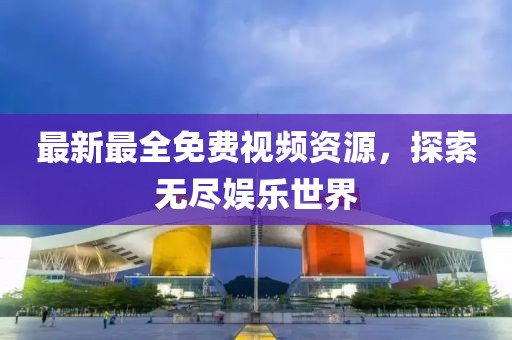 最新最全免費(fèi)視頻資源，探索無盡娛樂世界