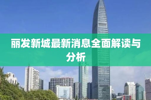 麗發(fā)新城最新消息全面解讀與分析