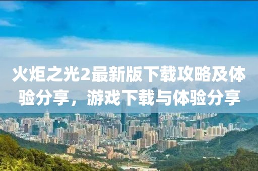 火炬之光2最新版下載攻略及體驗(yàn)分享，游戲下載與體驗(yàn)分享