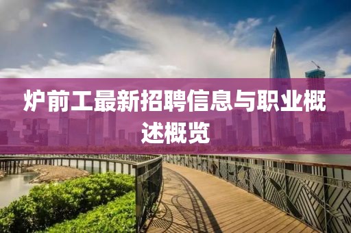 爐前工最新招聘信息與職業(yè)概述概覽