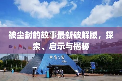 被塵封的故事最新破解版，探索、啟示與揭秘