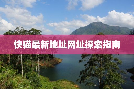 快貓最新地址網(wǎng)址探索指南