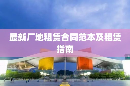 最新廠(chǎng)地租賃合同范本及租賃指南
