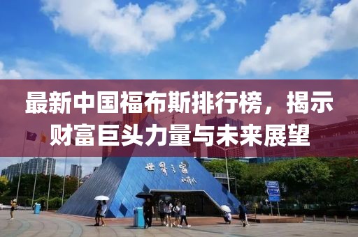 最新中國(guó)福布斯排行榜，揭示財(cái)富巨頭力量與未來(lái)展望