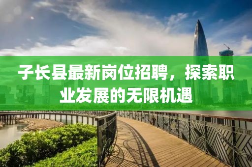 子長(zhǎng)縣最新崗位招聘，探索職業(yè)發(fā)展的無限機(jī)遇