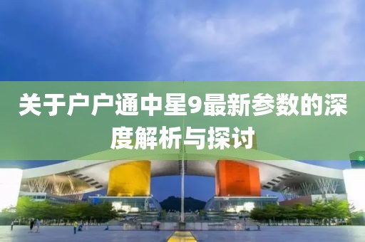 關(guān)于戶戶通中星9最新參數(shù)的深度解析與探討