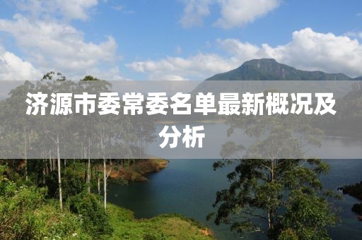 濟(jì)源市委常委名單最新概況及分析