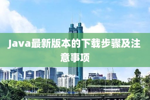 Java最新版本的下載步驟及注意事項(xiàng)