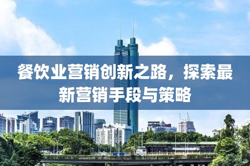 餐飲業(yè)營(yíng)銷創(chuàng)新之路，探索最新營(yíng)銷手段與策略