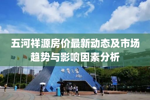 五河祥源房價(jià)最新動態(tài)及市場趨勢與影響因素分析