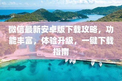 微信最新安卓版下載攻略，功能豐富，體驗(yàn)升級，一鍵下載指南