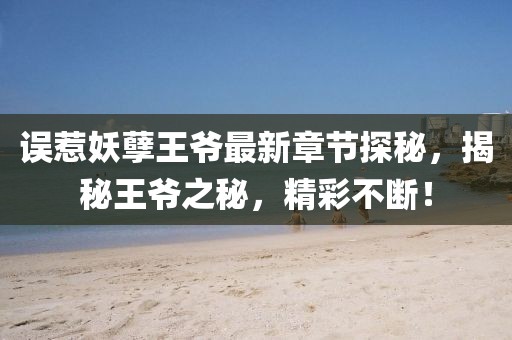 誤惹妖孽王爺最新章節(jié)探秘，揭秘王爺之秘，精彩不斷！