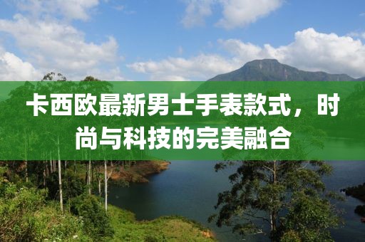 卡西歐最新男士手表款式，時(shí)尚與科技的完美融合