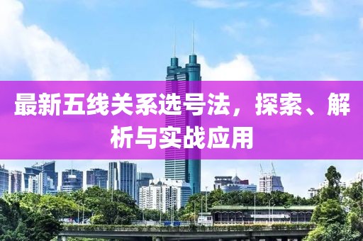 最新五線關(guān)系選號(hào)法，探索、解析與實(shí)戰(zhàn)應(yīng)用