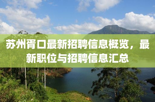 蘇州胥口最新招聘信息概覽，最新職位與招聘信息匯總