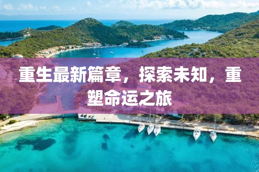 重生最新篇章，探索未知，重塑命運之旅