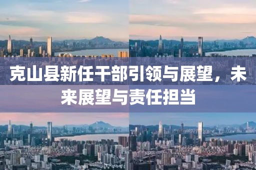 克山縣新任干部引領(lǐng)與展望，未來展望與責(zé)任擔(dān)當(dāng)