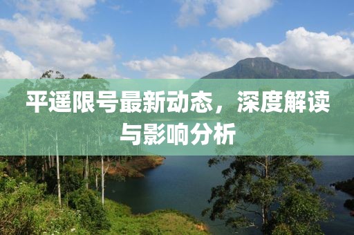 平遙限號(hào)最新動(dòng)態(tài)，深度解讀與影響分析