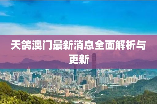 天鴿澳門最新消息全面解析與更新