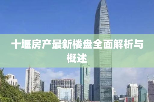 十堰房產(chǎn)最新樓盤全面解析與概述