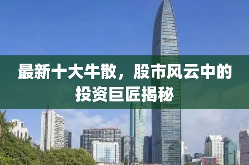 最新十大牛散，股市風(fēng)云中的投資巨匠揭秘