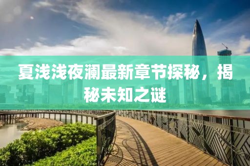 夏淺淺夜瀾最新章節(jié)探秘，揭秘未知之謎
