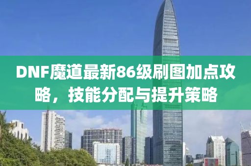 DNF魔道最新86級刷圖加點(diǎn)攻略，技能分配與提升策略