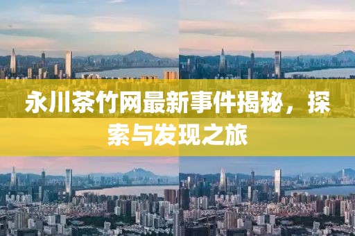 永川茶竹網(wǎng)最新事件揭秘，探索與發(fā)現(xiàn)之旅