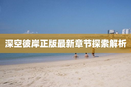 深空彼岸正版最新章節(jié)探索解析