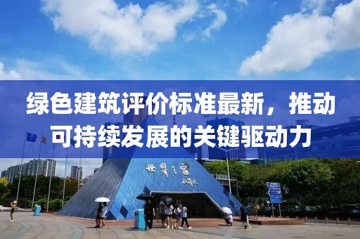 綠色建筑評(píng)價(jià)標(biāo)準(zhǔn)最新，推動(dòng)可持續(xù)發(fā)展的關(guān)鍵驅(qū)動(dòng)力