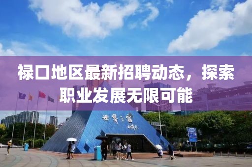 祿口地區(qū)最新招聘動(dòng)態(tài)，探索職業(yè)發(fā)展無限可能