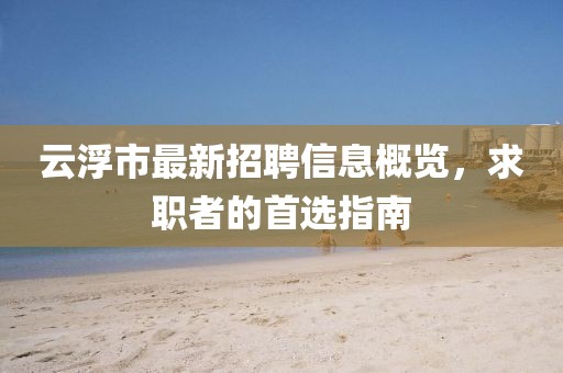 云浮市最新招聘信息概覽，求職者的首選指南