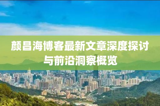 顏昌海博客最新文章深度探討與前沿洞察概覽