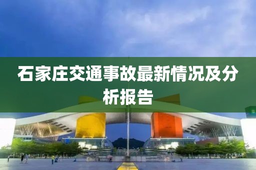 石家莊交通事故最新情況及分析報(bào)告