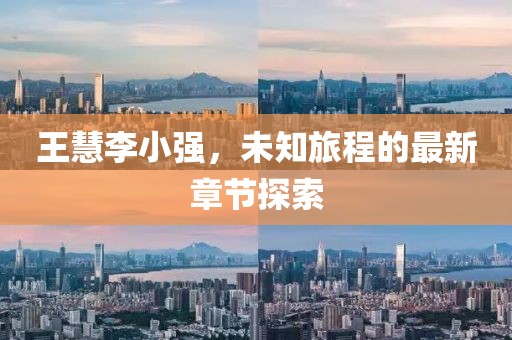 王慧李小強(qiáng)，未知旅程的最新章節(jié)探索