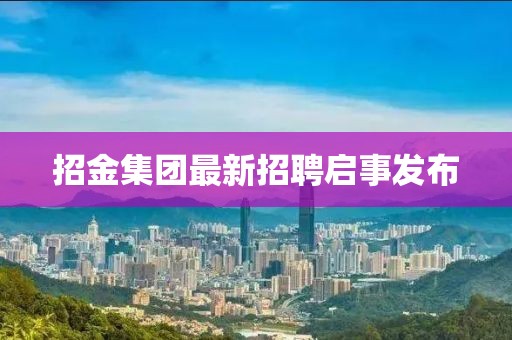 招金集團最新招聘啟事發(fā)布