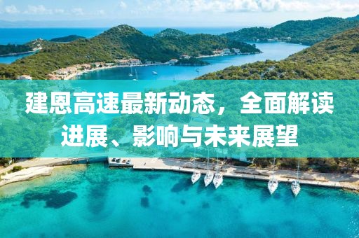 建恩高速最新動態(tài)，全面解讀進(jìn)展、影響與未來展望