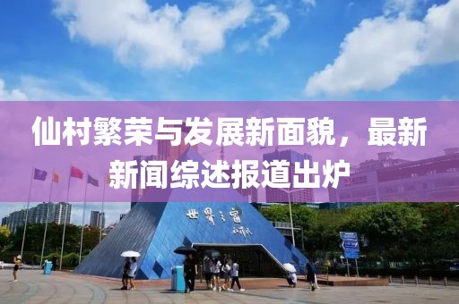 仙村繁榮與發(fā)展新面貌，最新新聞綜述報道出爐