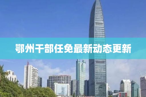 鄂州干部任免最新動(dòng)態(tài)更新